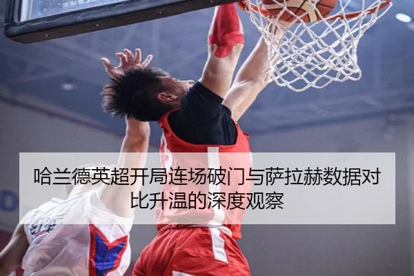 哈兰德英超开局连场破门与萨拉赫数据对比升温的深度观察